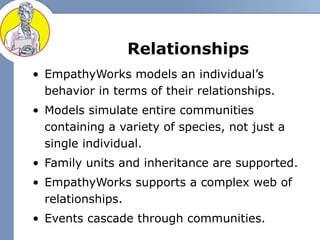 Relationships
• EmpathyWorks models an individual’s
behavior in terms of their relationships.
• Models simulate entire com...
