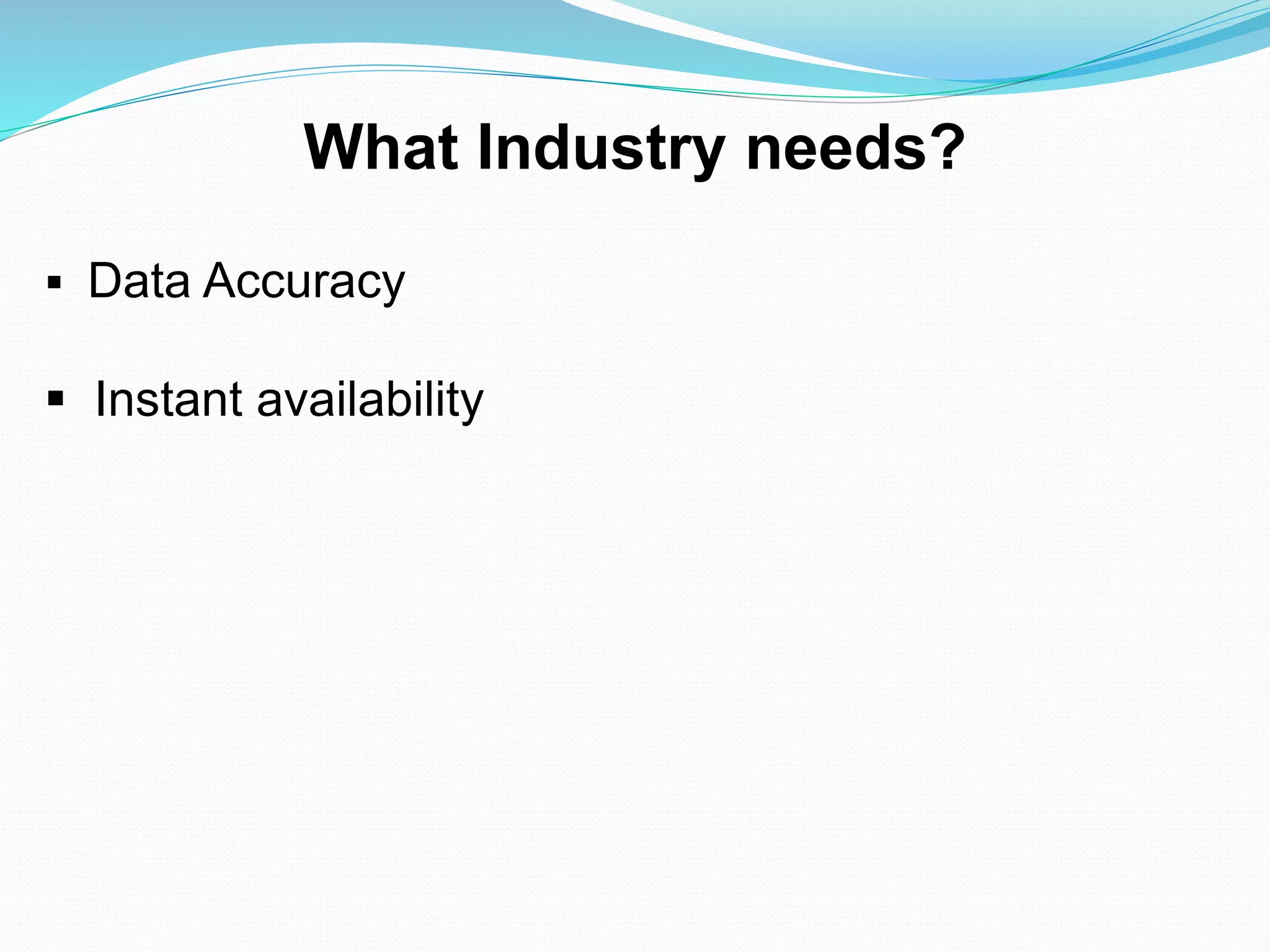 What Industry needs?
 Data Accuracy
 Instant availability
 