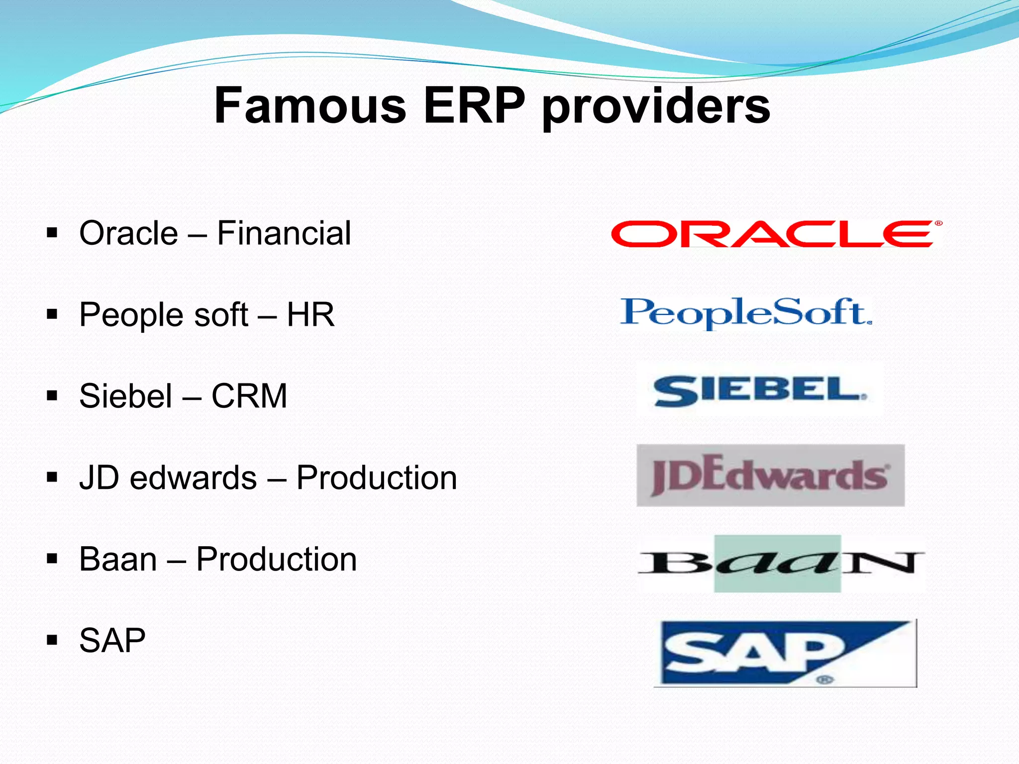  Oracle – Financial
 People soft – HR
 Siebel – CRM
 JD edwards – Production
 Baan – Production
 SAP
Famous ERP providers
 