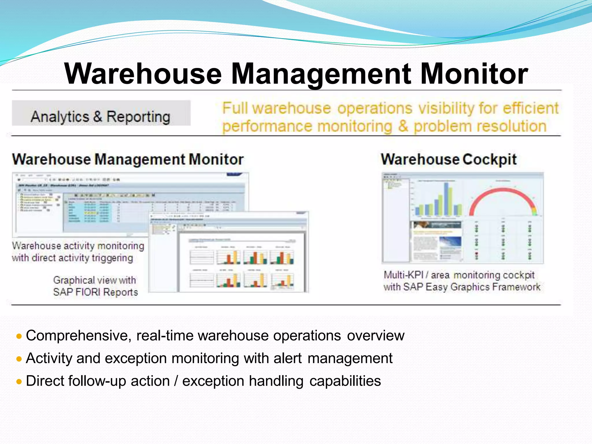  Comprehensive, real-time warehouse operations overview
 Activity and exception monitoring with alert management
 Direct follow-up action / exception handling capabilities
Warehouse Management Monitor
 