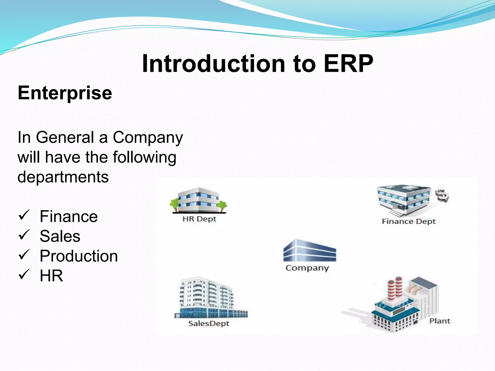 Enterprise
In General a Company
will have the following
departments
 Finance
 Sales
 Production
 HR
Introduction to ERP
 