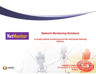 Network Monitoring Solutions
NetMonitor   A simple network monitoring tool with web based reporting
                                    features.




                                                                   A product of –
                                            EWORKS CONSULTANTS CO., LTD.
                                      17/19 Monthon 3, Nongkhangplu, Nongkhaem,
                                                        Bangkok, THAILAND 10160
 