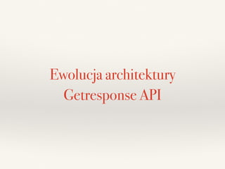 Ewolucja architektury
Getresponse API
 
