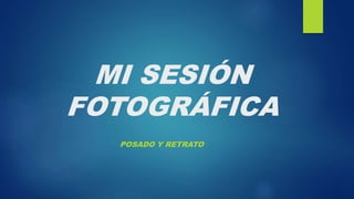MI SESIÓN
FOTOGRÁFICA
POSADO Y RETRATO
 