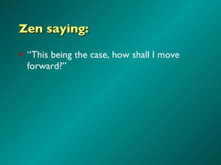 Zen saying: “ This being the case, how shall I move forward?” 
