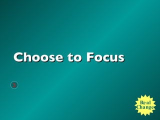 Choose to Focus Real Change 3 