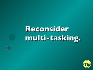Reconsider  multi-tasking. Tip 5 