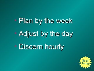 Plan by the week Adjust by the day Discern hourly Real Change 
