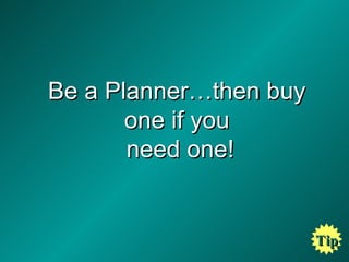 Be a Planner…then buy one if you  need one! Tip 