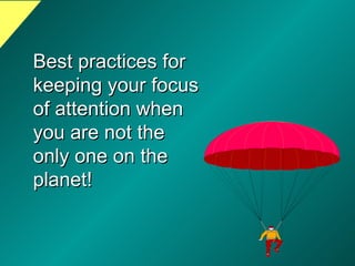 Best practices for keeping your focus of attention when you are not the only one on the planet! 