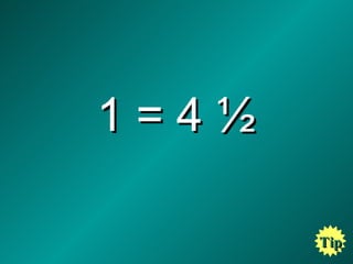 1 = 4 ½  Tip 