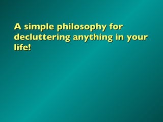 A simple philosophy for decluttering anything in your life! 