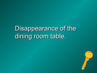 Disappearance of the dining room table. 