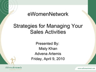 eWomenNetwork Strategies for Managing Your Sales Activities Presented By:  Misty Khan Advena Artemis Friday, April 9, 2010 