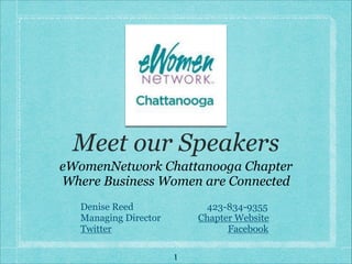Meet our Speakers
eWomenNetwork Chattanooga Chapter
Where Business Women are Connected
1
Denise Reed 423-834-9355
Managing Director Chapter Website
Twitter Facebook
 