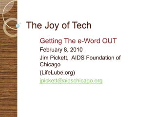 The Joy of Tech Getting The e-Word OUT February 8, 2010 Jim Pickett,  AIDS Foundation of Chicago (LifeLube.org) jpickett@aidschicago.org 