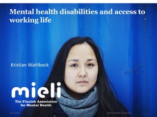 13.9.2018 Mental health disabilities
Mental health disabilities and access to
working life
Kristian Wahlbeck
 