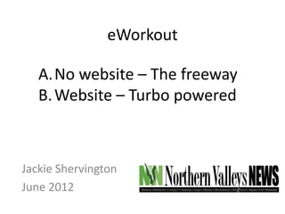 eWorkout

   A.No website – The freeway
   B. Website – Turbo powered



Jackie Shervington
June 2012
 