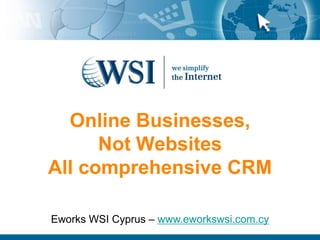 Online Businesses,Not WebsitesAll comprehensive CRM Eworks WSI Cyprus – www.eworkswsi.com.cy 