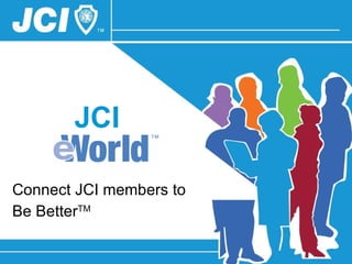 JCI Connect JCI members to  Be Better TM 