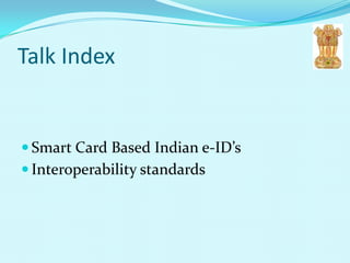 Talk Index


 Smart Card Based Indian e-ID’s
 Interoperability standards
 