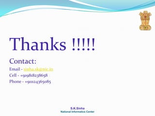 Thanks !!!!!
Contact:
Email - sinha.sk@nic.in
Cell - +919818238658
Phone - +911124365085




                                 S.K.Sinha
                          National Informatics Center
 