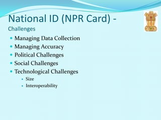 National ID (NPR Card) -
Challenges
 Managing Data Collection
 Managing Accuracy
 Political Challenges
 Social Challenges
 Technological Challenges
       Size
       Interoperability
 