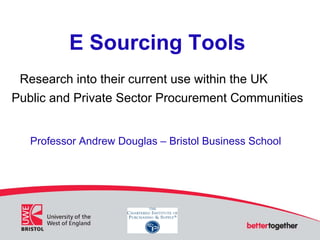 E Sourcing Tools
 Research into their current use within the UK
Public and Private Sector Procurement Communities


   Professor Andrew Douglas – Bristol Business School
 