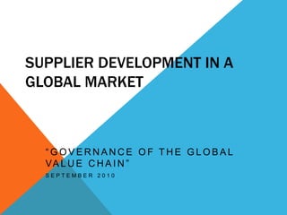 Supplier Development in aGlobal Market “Governance of the global value chain” September 2010 
