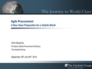 The Journey to World-Class

Agile Procurement
A New Value Proposition for a Volatile World




Chris Sawchuk
Principal, Global Procurement Advisory
The Hackett Group


September 28th and 29th, 2010
 