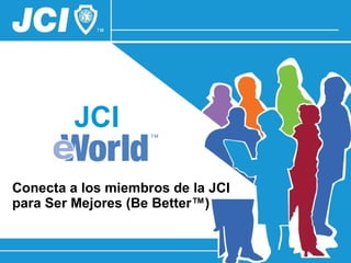 JCI Conecta a los miembros de la JCI para Ser Mejores ( Be Better ™ ) 