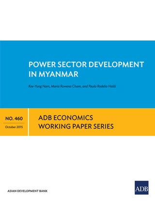ASIAN DEVELOPMENT BANK
Power Sector DeveloPMent
in MyAnMAr
Kee-Yung Nam, Maria Rowena Cham, and Paulo Rodelio Halili
adb economics
working paper series
no. 460
october 2015
 