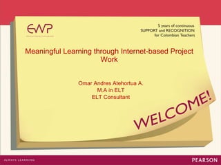 Meaningful Learning through Internet-based Project Work Omar Andres Atehortua A. M.A in ELT ELT Consultant 