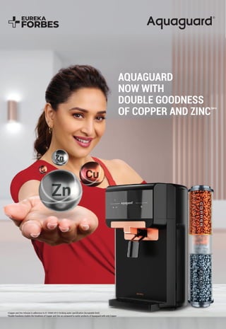 AQUAGUARD
NOW WITH
DOUBLE GOODNESS
OF COPPER AND ZINC
TM*#
*Copper and Zinc Infusion in adherence to IS 10500:2012 Drinking water speciﬁcation (Acceptable limit).
#
Double Goodness implies the Goodness of Copper and Zinc as compared to earlier products of Aquaguard with only Copper.
 