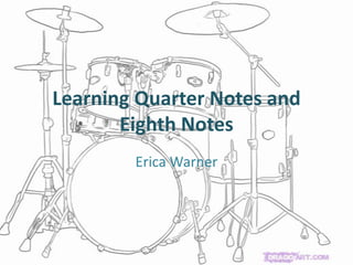 Learning Quarter Notes and Eighth Notes Erica Warner 