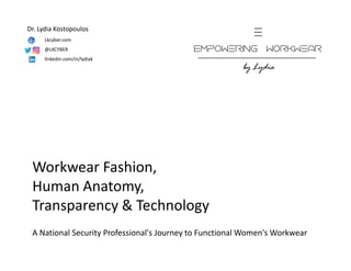 Workwear Fashion,
Human Anatomy,
Transparency & Technology
A National Security Professional's Journey to Functional Women's Workwear
Lkcyber.com
@LKCYBER
linkedin.com/in/lydiak
Dr. Lydia Kostopoulos
 