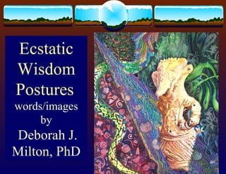Ecstatic
Wisdom
Postures

 written by
Deborah J.
Milton, PhD
 