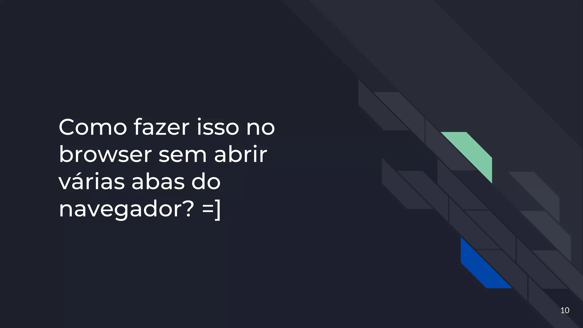 Como fazer isso no
browser sem abrir
várias abas do
navegador? =]
10
 