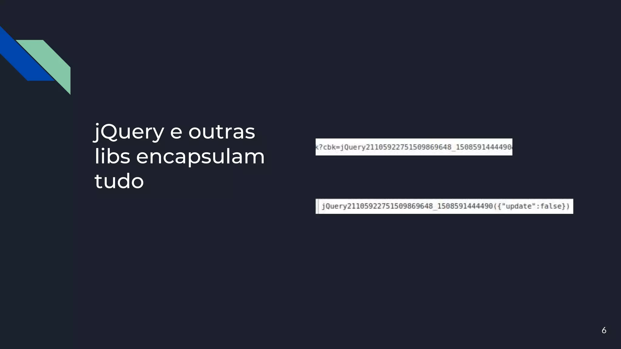 jQuery e outras
libs encapsulam
tudo
6
 