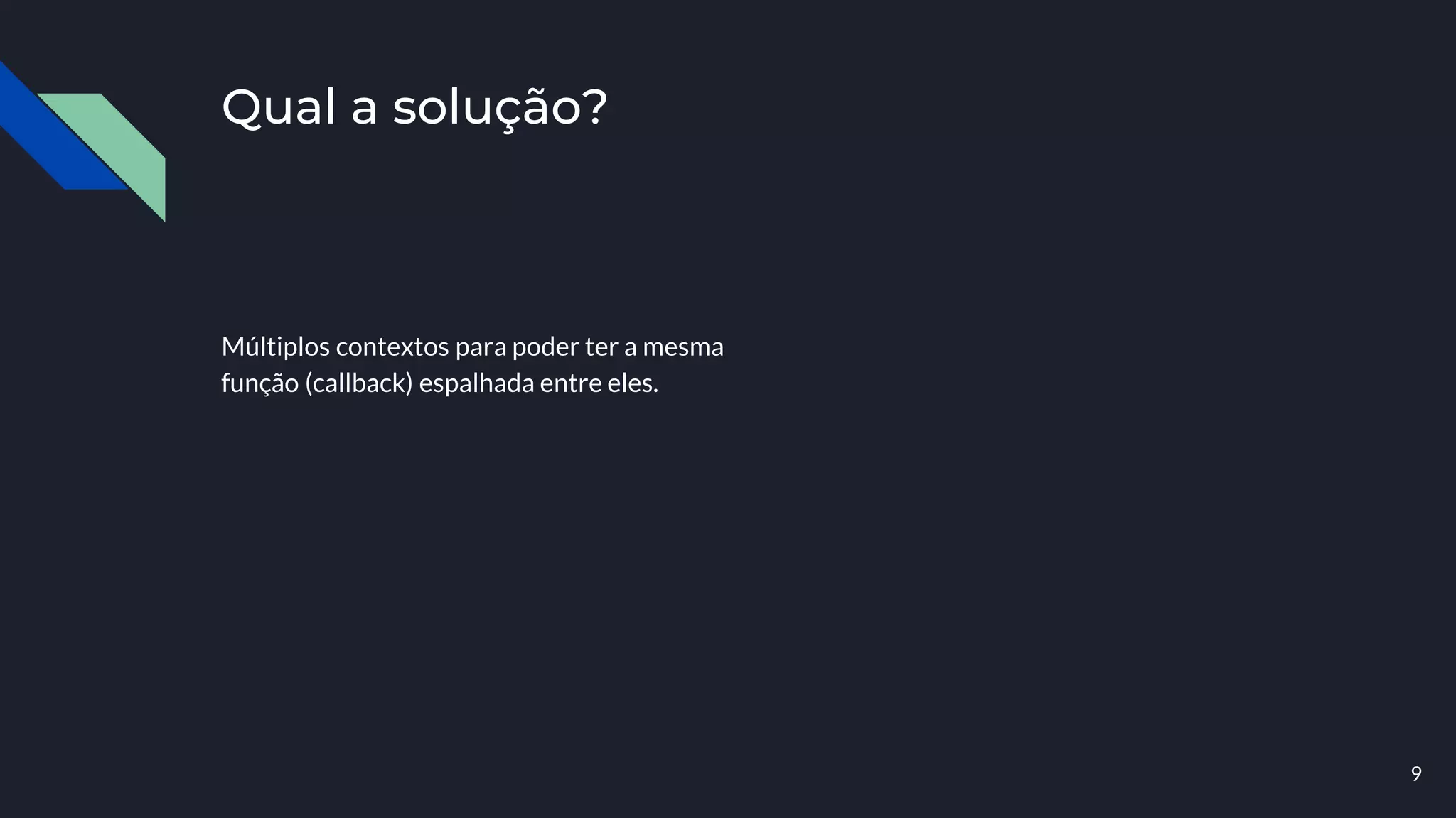 Qual a solução?
Múltiplos contextos para poder ter a mesma
função (callback) espalhada entre eles.
9
 