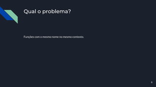 Qual o problema?
Funções com o mesmo nome no mesmo contexto.
8
 
