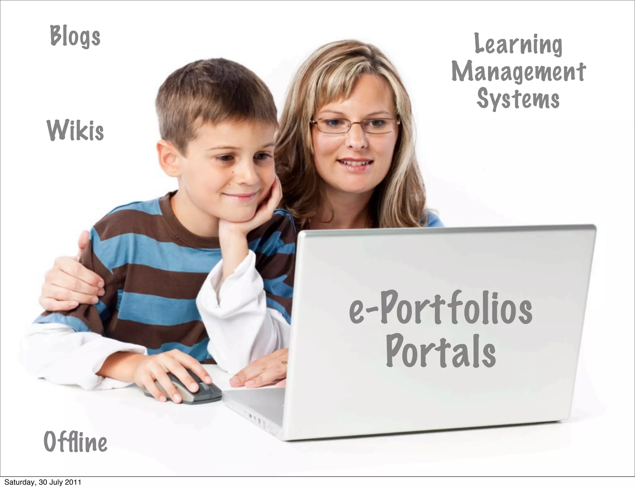Blogs               Learning
                               Management
                                Systems
           Wikis




                         e-Portfolios
                           Portals

           Ofﬂine
Saturday, 30 July 2011
 