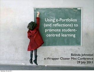 Using e-Portfolios
                         (and reﬂections) to
                          promote student-
                           centred learning



                                           Belinda Johnston
                         e-Wrapper Cluster Mini Conference
                                                29 July 2011

Saturday, 30 July 2011
 