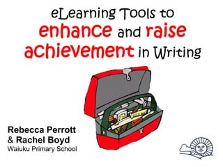eLearning Tools to
         enhance and raise
    achievement in Writing



Rebecca Perrott
& Rachel Boyd
Waiuku Primary School
 