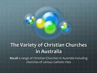The Variety of Christian Churches in Australia Recall a range of Christian Churches in Australia including churches of carious Catholic rites 