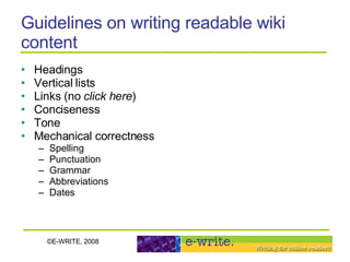 Guidelines on writing readable wiki content Headings Vertical lists Links (no  click here ) Conciseness  Tone Mechanical correctness Spelling Punctuation Grammar Abbreviations Dates 