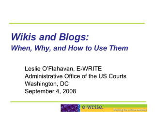 Wikis and Blogs:   When, Why, and How to Use Them   Leslie O’Flahavan, E-WRITE Administrative Office of the US Courts Washington, DC September 4, 2008 