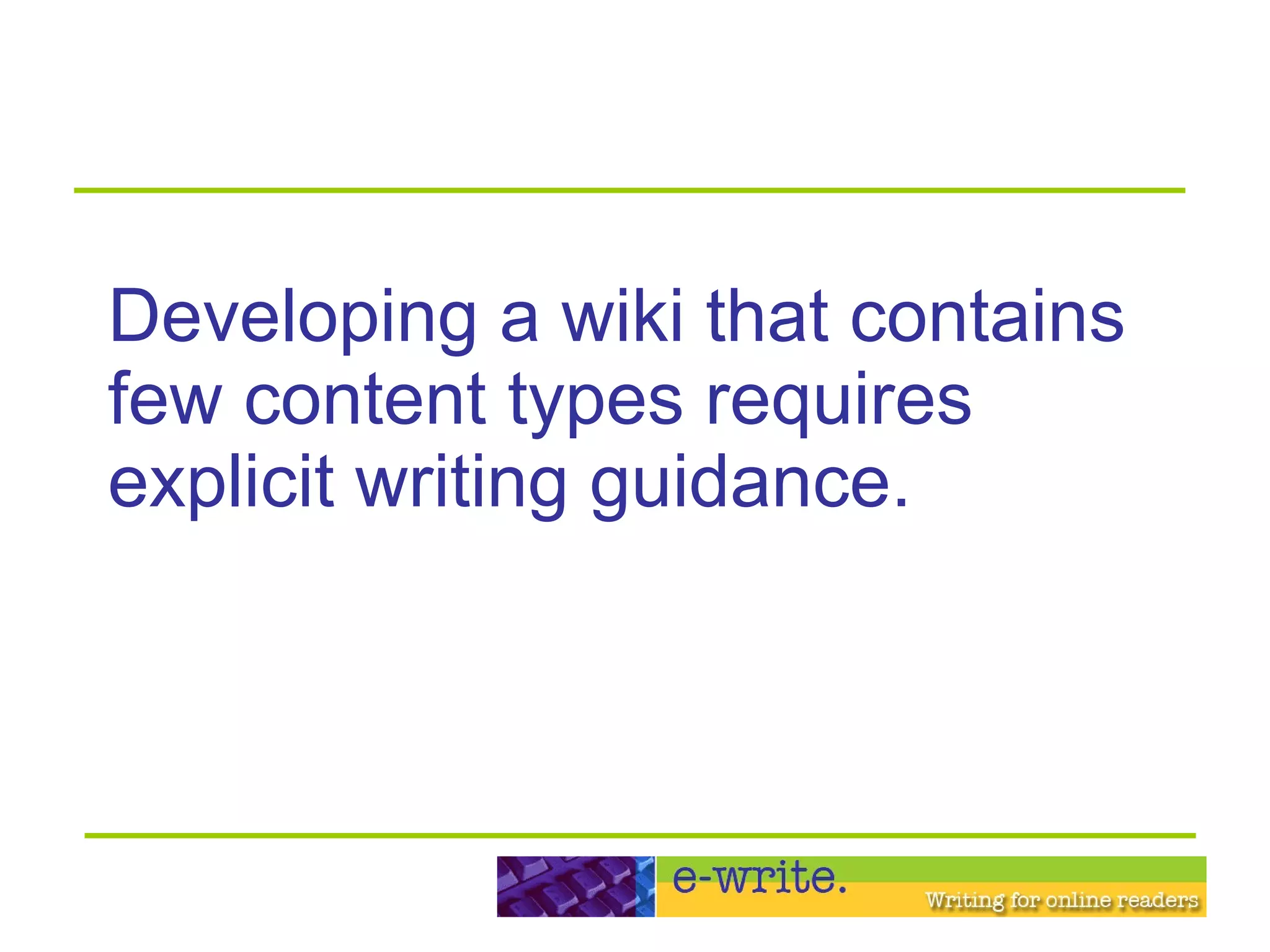 Developing a wiki that contains few content types requires explicit writing guidance. 