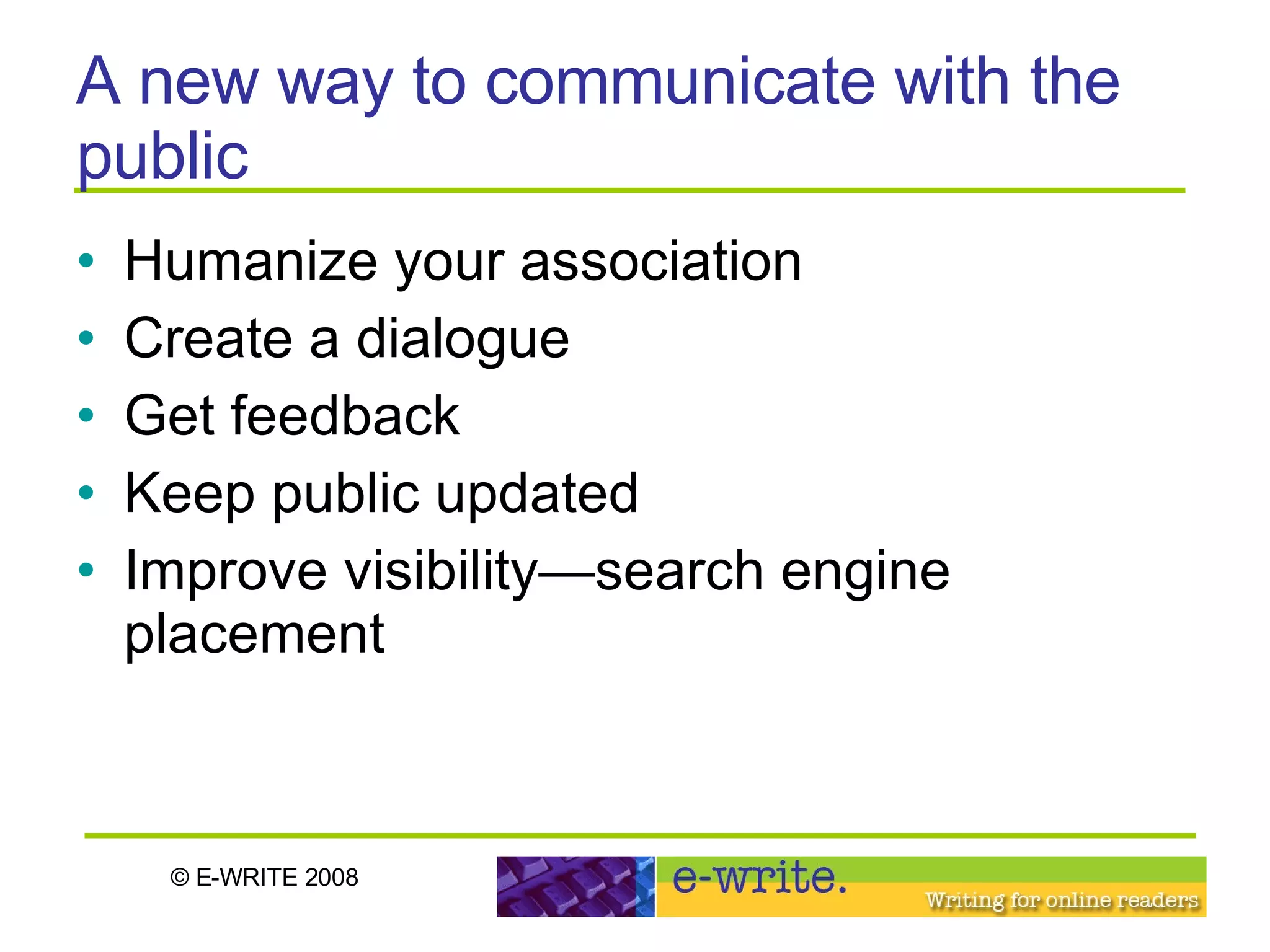 Humanize your association Create a dialogue  Get feedback Keep public updated Improve visibility—search engine placement A new way to communicate with the public 