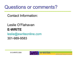 Questions or comments? Contact Information:  Leslie O’Flahavan  E-WRITE   [email_address] 301-989-9583 